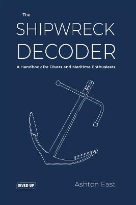 The Shipwreck Decoder: A Handbook for Divers and Maritime Enthusiasts - Ashton East - cover