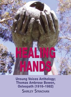 Healing Hands: Unsung Voices Anthology, Thomas Ambrose Bowen, Osteopath (1916-1982) - Shirley Strachan - cover