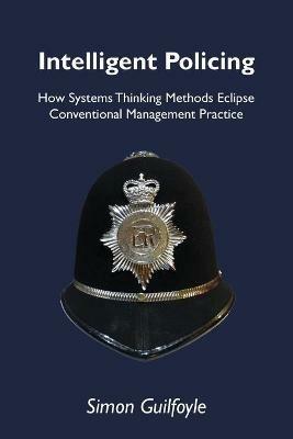 Intelligent Policing: How Systems Thinking Approaches Eclipse Conventional Management Practice - Simon Guilfoyle - cover