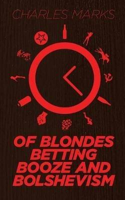 Of Blondes, Betting, Booze and Bolshevism - Charles Marks - cover