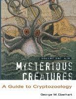 Mysterious Creatures: A Guide to Cryptozoology - Volume 1 - George M Eberhart - cover