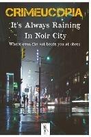 Crimeucopia - It's Always Raining In Noir City - Various Authors - cover