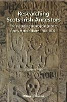 Researching Ulster Ancestors: The essential genealogical guide to early modern Ulster, 1600-1800