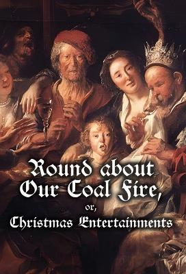 Round about Our Coal Fire, or, Christmas Entertainments - Anonymous - cover