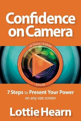 Confidence on Camera: 7 Steps to Present Your Power on any size screen - Lottie Hearn - cover