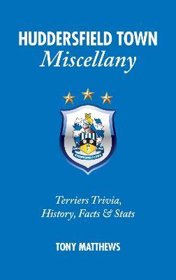 Huddersfield Town Miscellany: Terriers Trivia, History, Facts and Stats - Tony Matthews - cover