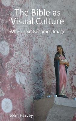 The Bible as Visual Culture: When Text Becomes Image - John Harvey - cover
