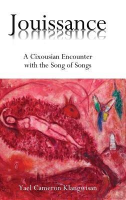 Jouissance: A Cixousian Encounter with the Song of Songs - Yael Cameron Klangwisan - cover