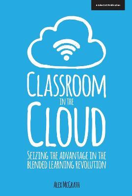 Classroom in the Cloud: Seizing the Advantage in the Blended Learning Revolution - Alex McGrath - cover