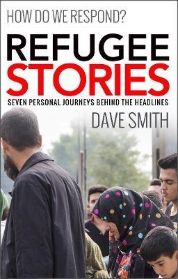 Refugee Stories: Seven Personal Journeys Behind the Headlines - Dave Smith - cover