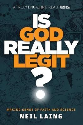 Is God Really Legit?: Making sense of faith and science - Neil Laing - cover