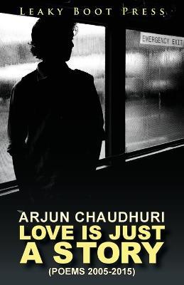 Love is Just a Story: Poems 2005-2015 - Arjun Chaudhuri - cover