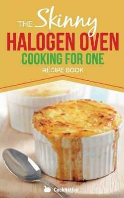 Skinny Halogen Cooking for One: Single Serving, Healthy, Low Calorie Halogen Oven Recipes Under 200, 300 and 400 Calories - CookNation - cover