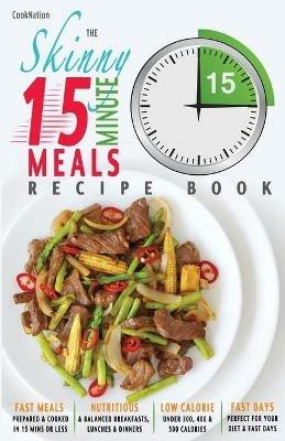 The Skinny 15 Minute Meals Recipe Book: Delicious, Nutritious & Super-Fast Meals in 15 Minutes or Less. All Under 300, 400 & 500 Calories. - Cooknation - cover