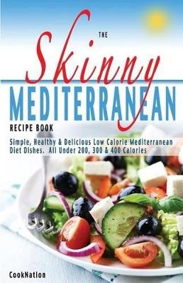 The Skinny Mediterranean Recipe Book: Healthy, Delicious & Low Calorie Mediterranean Dishes. All Under 300, 400 & 500 Calories - Cooknation - cover