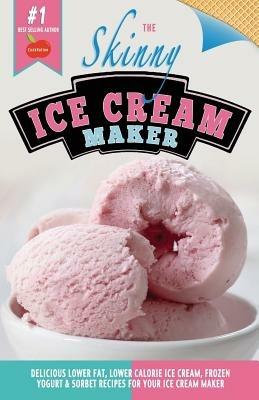 The Skinny Ice Cream Maker: Delicious Lower Fat, Lower Calorie Ice Cream, Frozen Yogurt & Sorbet Recipes for Your Ice Cream Maker - Cooknation - cover