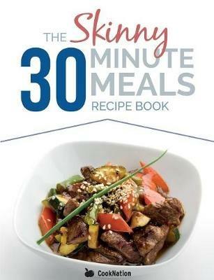 The Skinny 30 Minute Meals Recipe Book: Great Food, Easy Recipes, Prepared & Cooked In 30 Minutes Or Less. All Under 300,400 & 500 Calories - Cooknation - cover