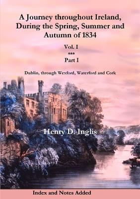 A Journey Throughout Ireland, During the Spring, Summer and Autumn of 1834: Dublin, Through Wexford, Waterford, Kilkenny and Cork - Henry D. Inglis - cover