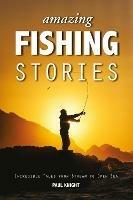 Amazing Fishing Stories: Incredible Tales from Stream to Open Sea