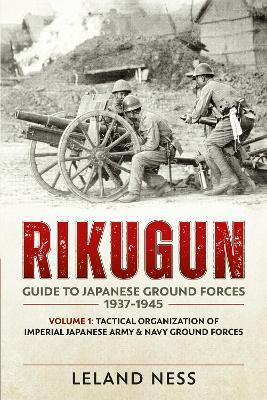 Rikugun Volume 1: Tactical Organization Of Imperial Japanese Army & Navy Ground Forces - Leland Ness - cover