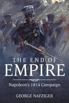 The End of Empire: Napoleon'S 1814 Campaign - George F. Nafziger - cover