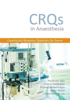 CRQs in Anaesthesia - Constructed Response Questions for Exams - Thanthullu Vasu,Mahesh Kodivalasa,Pradeep Mukund Ingle - cover