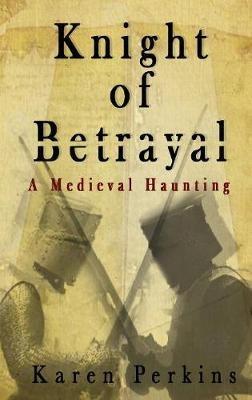Knight of Betrayal: A Medieval Haunting - Karen Perkins - cover