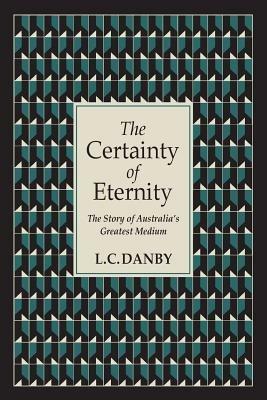 The Certainty of Eternity: The Story of Australia's Greatest Medium - L C Danby - cover