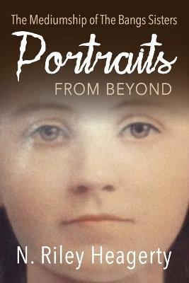 Portraits From Beyond: The Mediumship of the Bangs Sisters - N Riley Heagerty - cover