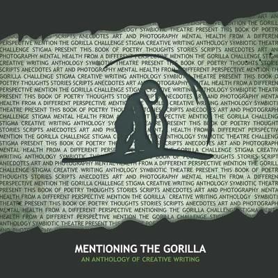 Mentioning the Gorilla: An Anthology of Creative Writing - Symbiotic Theatre - cover