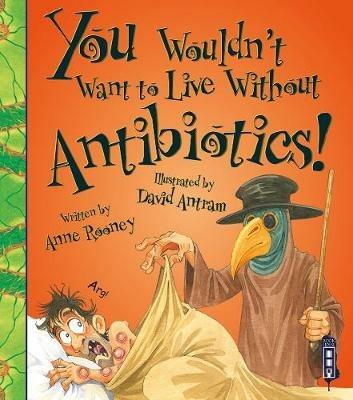 You Wouldn't Want To Live Without Antibiotics! - Anne Rooney - cover