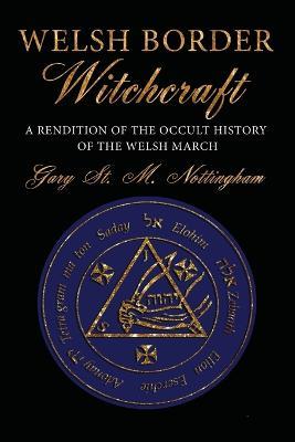 Welsh Border Witchcraft: A Rendition of the Occult History of the Welsh March - Gary St Michael Nottingham - cover