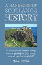 A Handbook of Scotland's History: The Essential Guide for Browsers, Patriots, Explorers, Genealogists, Tourists, Time Travellers and Quiz Buffs