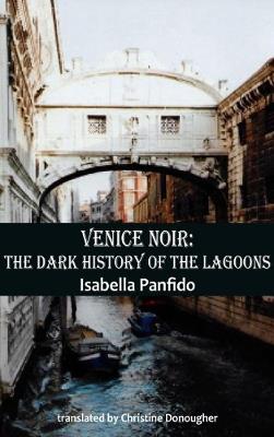 Venice Noir: The dark history of the lagoons - Isabella Panfido - cover