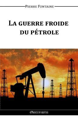 La Guerre Froide du Petrole - Pierre Fontaine - cover