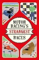 Motor Racing's Strangest Races: Extraordinary but True Stories from Over a Century of Motor Racing