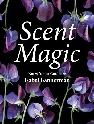 Scent Magic: Notes from a Gardener - Isabel Bannerman - cover