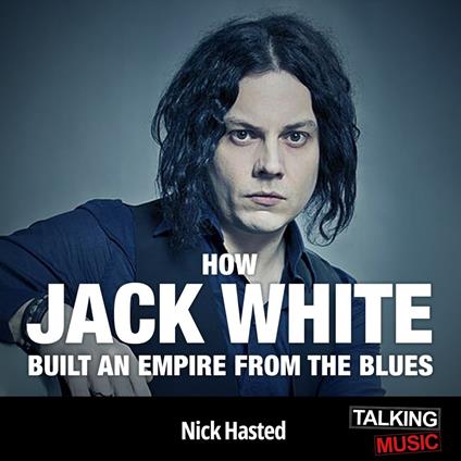 Jack White How He Built An Empire From The Blues