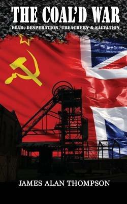 The Coal'd War: Fear, Desperation, Treachery & Salvation - James Alan Thompson - cover