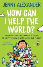 How Can I Help the World?: Inspiring stories and practical ideas to help you join in with saving our planet