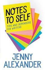 Notes to Self: Tips and Reminders For Writers