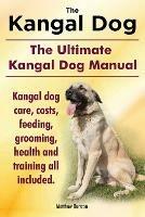 Kangal Dog. the Ultimate Kangal Dog Manual. Kangal Dog Care, Costs, Feeding, Grooming, Health and Training All Included.