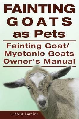 Fainting Goats as Pets. Fainting Goat or Myotonic Goats Owners Manual - Ludwig Lorrick - cover