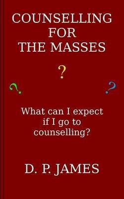 Counselling for the Masses: What can I expect if I go to counselling? - Dolores Patricia James - cover