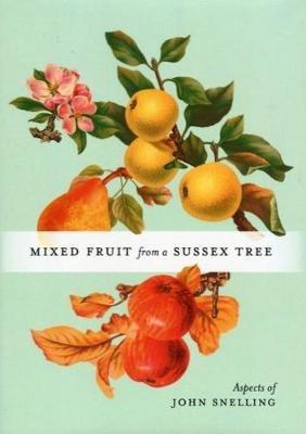 MIXED FRUIT FROM A SUSSEX TREE: ASPECTS OF JOHN SNELLING - John Snelling - cover