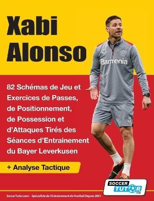 Xabi Alonso - 82 Schémas de Jeu et Exercices de Passes, de Positionnement, de Possession et d'Attaques Tirés des Séances d'Entrainement du Bayer Leverkusen - Soccertutor Com - cover