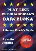 Play Like Pep Guardiola's Barcelona: A Soccer Coach's Guide