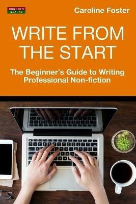 Write From The Start: The Beginner's Guide to Writing Professional Non-Fiction - Caroline Foster - cover