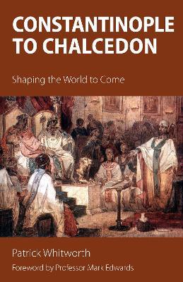Constantinople to Chalcedon: Shaping the World to Come - Patrick Whitworth - cover
