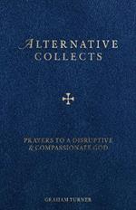 Alternative Collects: Prayers to a Disruptive and Compassionate God